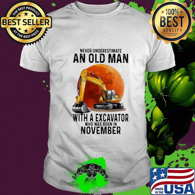 NEVER UNDERESTIMATE AN OLD MAN WITH A EXCAVATOR WHO WAS BORN IN NOVEMBER MOON SHIRT