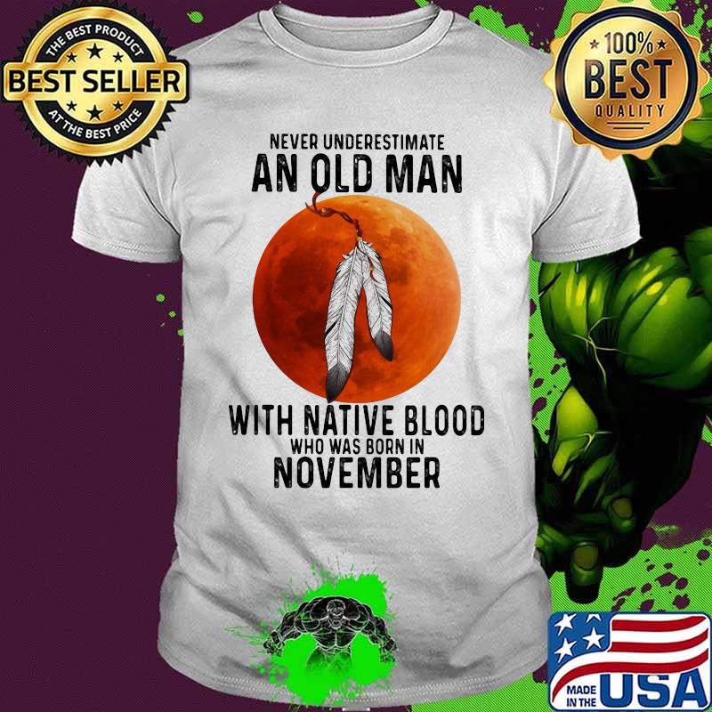 Never underestimate an old man with native blood who was born in november sunset white shirt