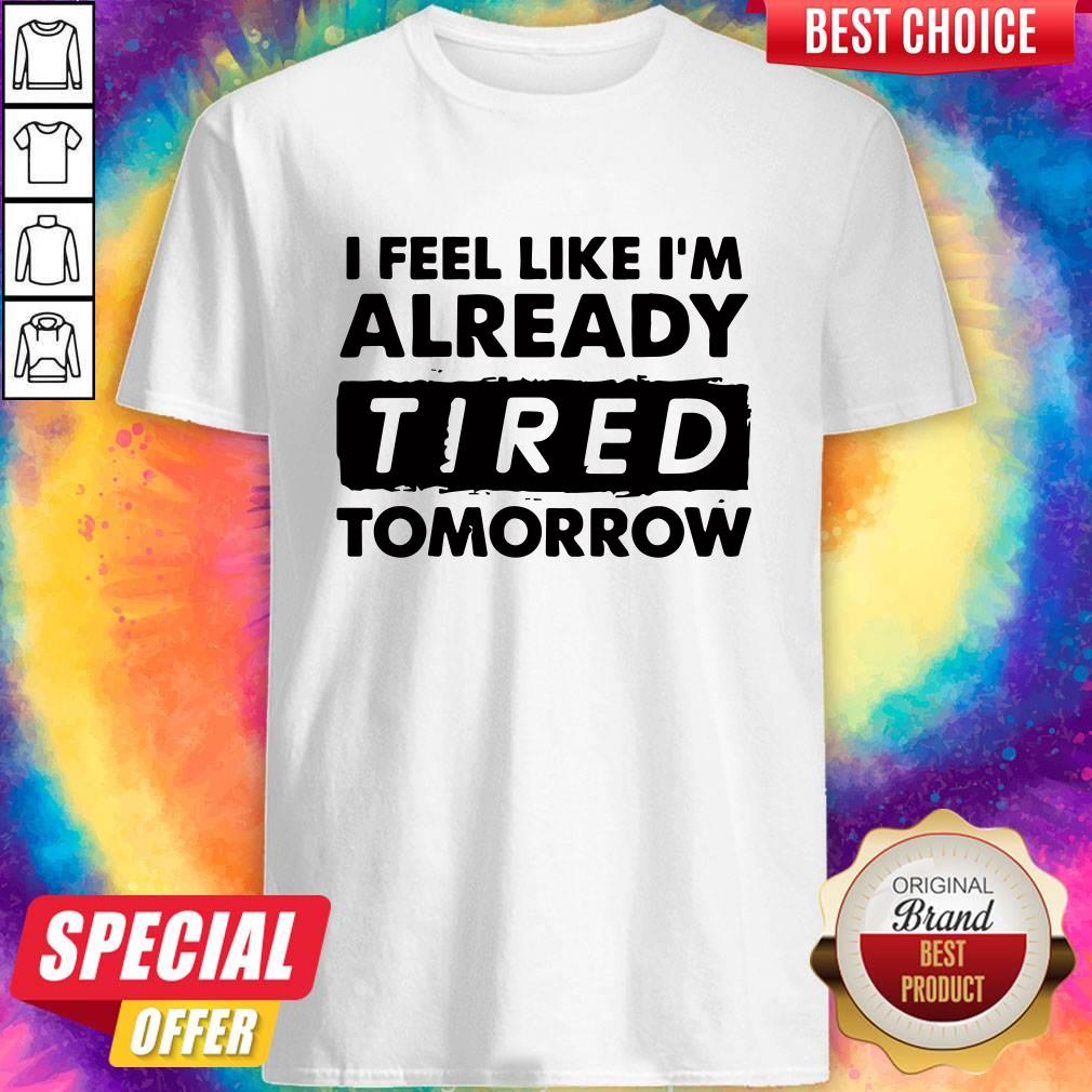 Nice I Feel like Im Already Tired Tomorrow Shirt