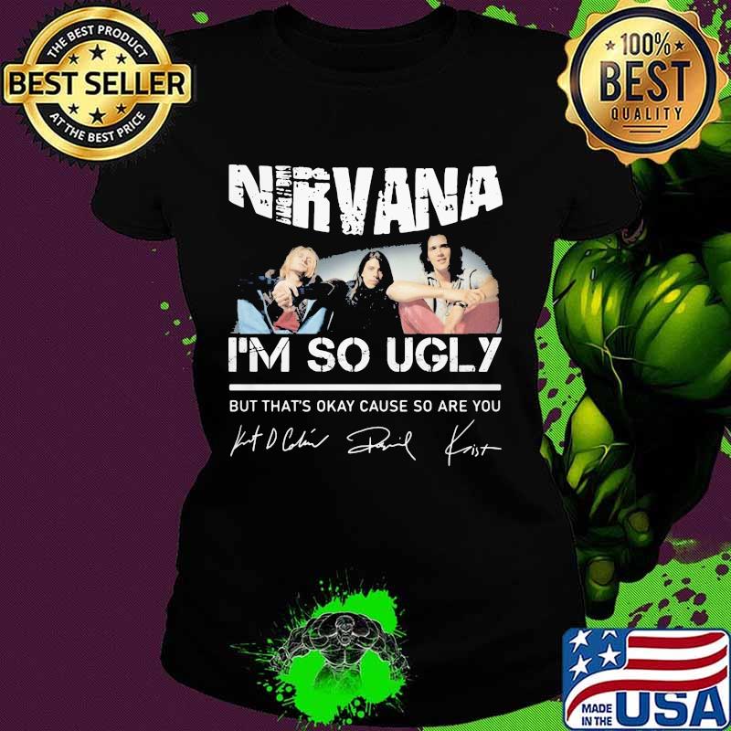 Nirvana i'm so ugly but that's okay cause so are you signatures s Ladies tee Nirvana i'm so ugly but that's okay cause so are you signatures s Ladies tee