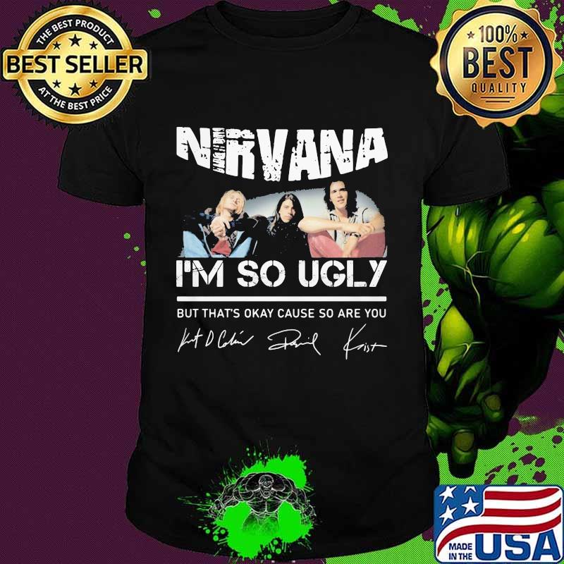 Nirvana i'm so ugly but that's okay cause so are you signatures shirt