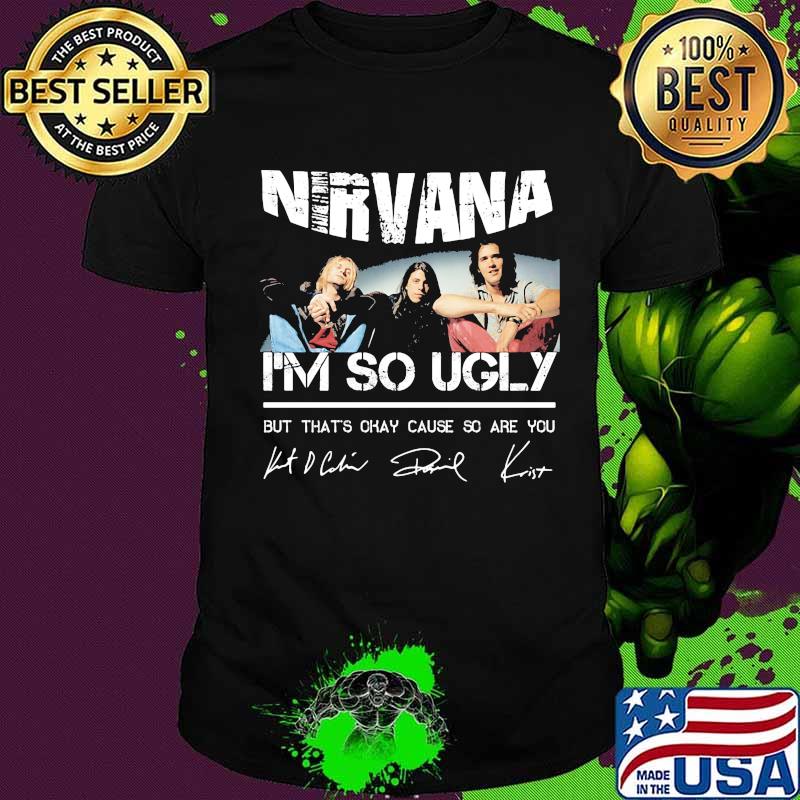 Nirvana i'm so ugly but that's okay cause so are you signatures shirt