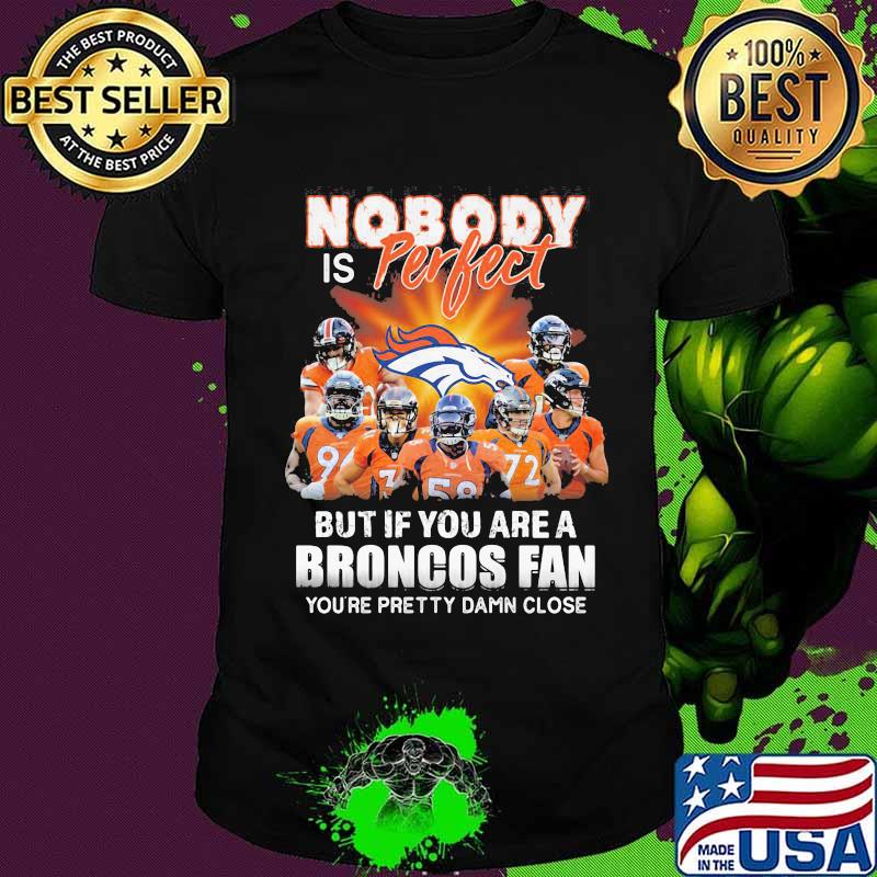 Nobody is perfect but if you are a broncos fan you're pretty damn close shirt