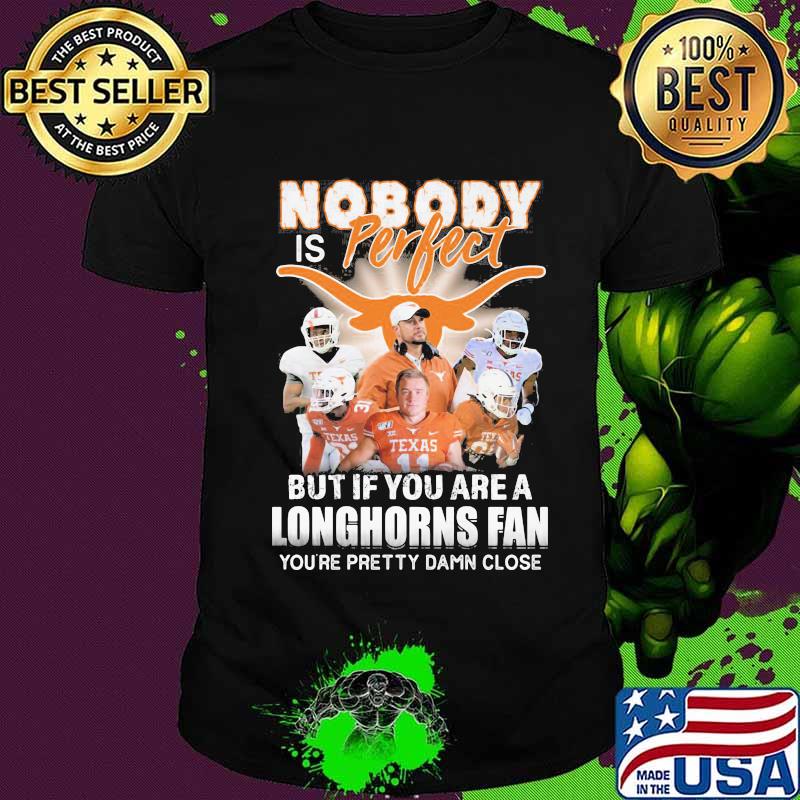 Nobody is perfect but if you are a texas longhorns fan you're pretty damn close shirt