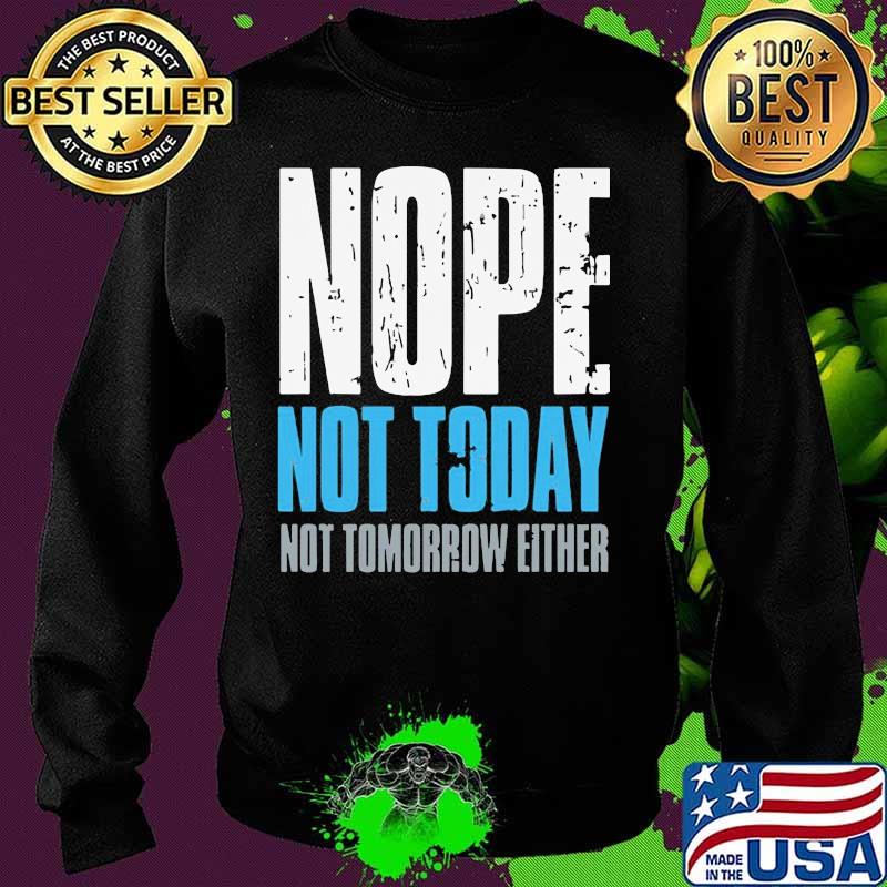 Nope not today not tomorrow either s Sweater Nope not today not tomorrow either s Sweater