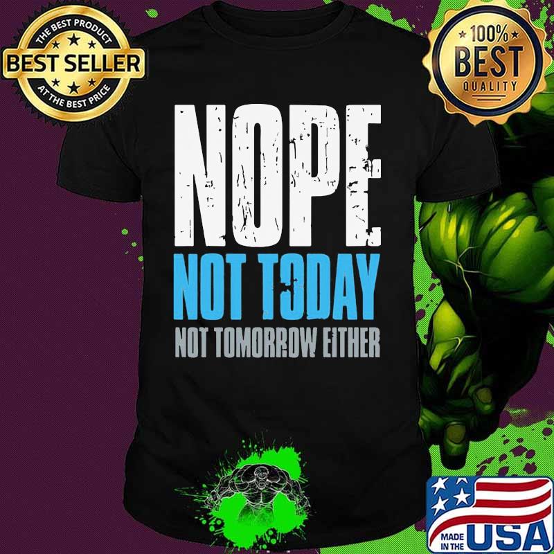 Nope not today not tomorrow either shirt