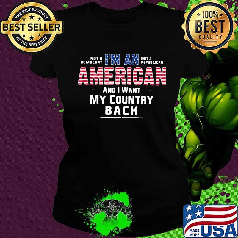 Not a democrat not a republican i'm an american and i want my country back s Ladies tee Not a democrat not a republican i'm an american and i want my country back s Ladies tee