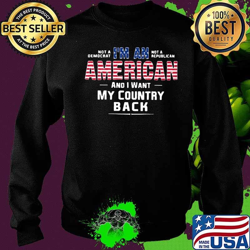 Not a democrat not a republican i'm an american and i want my country back s Sweater Not a democrat not a republican i'm an american and i want my country back s Sweater