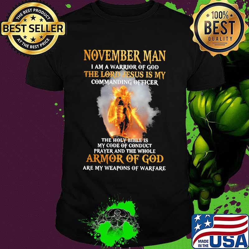 November Man I am a warrior of god the lord Jesus is my commanding officer the holy bible is my code of conduct prayer and the whole armor of god are my weapons of warfare shirt