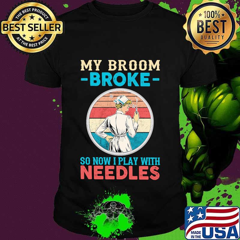 Nurse my broom broke so now i play with needles vintage retro shirt