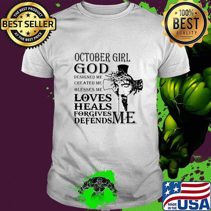 October girl god designed me created me blesses me loves heals forgives defends me shirt October girl god designed me created me blesses me loves heals forgives defends me shirt
