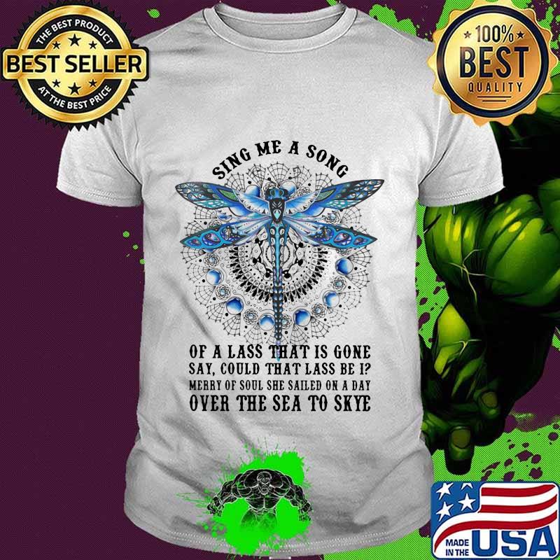Official Dragonfly Sing me a song of a lass that is gone say could that lass be i Merry of soul she sailed on a day over the sea to skye shirt