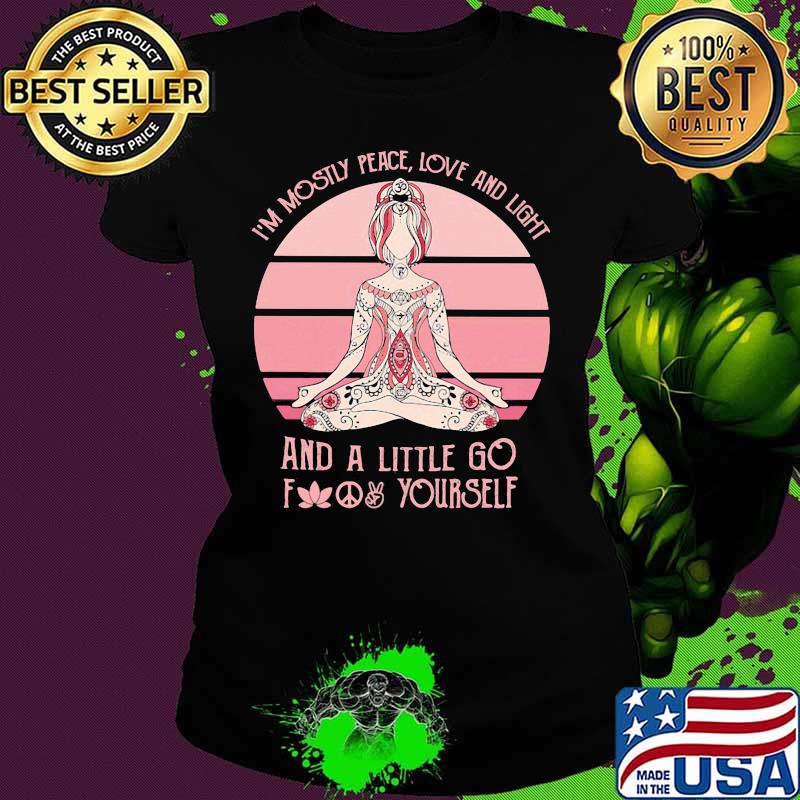 Official I'm mostly peace love and light and a little go fuck yourself Yoga s Ladies tee Official I'm mostly peace love and light and a little go fuck yourself Yoga s Ladies tee