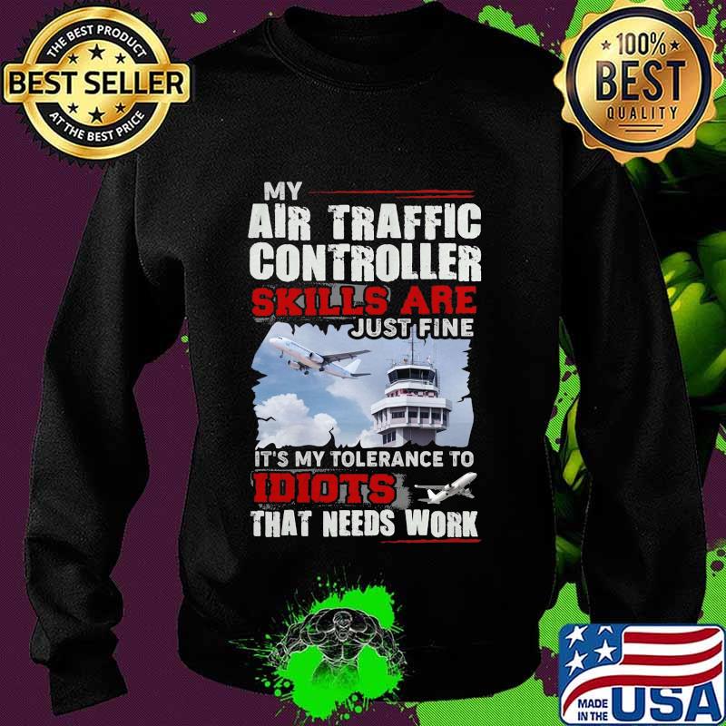 OFFICIAL MY AIR TRAFFIC CONTROLLER SKILLS ARE JUST FINE IT'S MY TOLERANCE TO IDIOTS THAT NEED WORK SHIRT Sweater OFFICIAL MY AIR TRAFFIC CONTROLLER SKILLS ARE JUST FINE IT'S MY TOLERANCE TO IDIOTS THAT NEED WORK SHIRT Sweater
