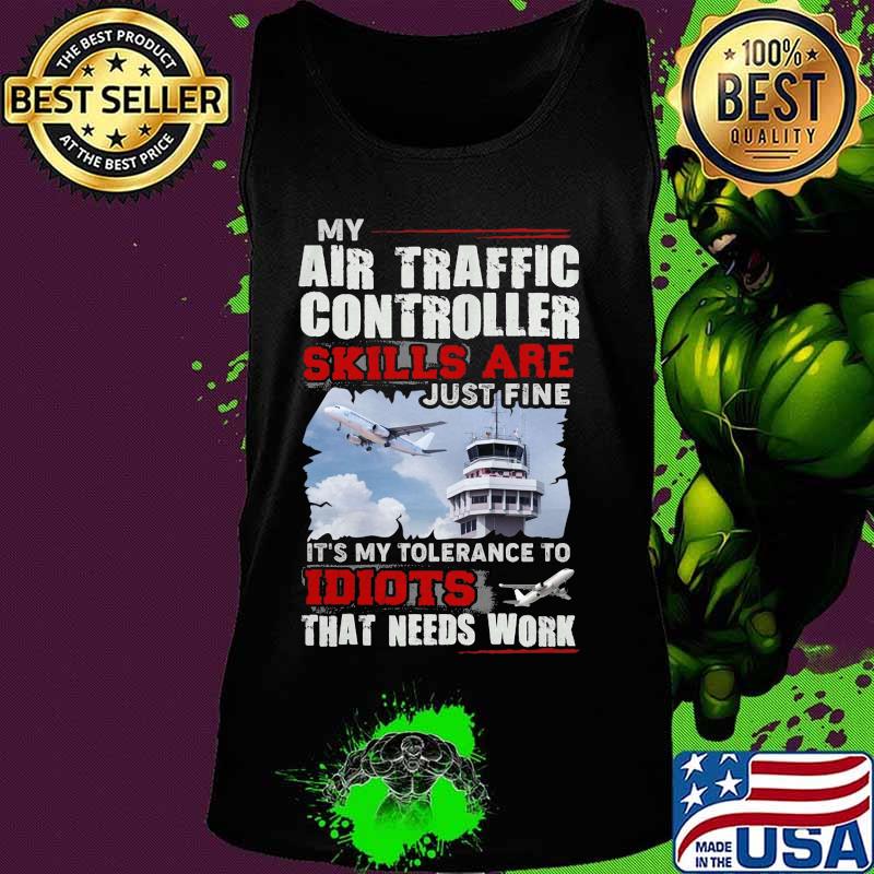 OFFICIAL MY AIR TRAFFIC CONTROLLER SKILLS ARE JUST FINE IT'S MY TOLERANCE TO IDIOTS THAT NEED WORK SHIRT Tank top OFFICIAL MY AIR TRAFFIC CONTROLLER SKILLS ARE JUST FINE IT'S MY TOLERANCE TO IDIOTS THAT NEED WORK SHIRT Tank top