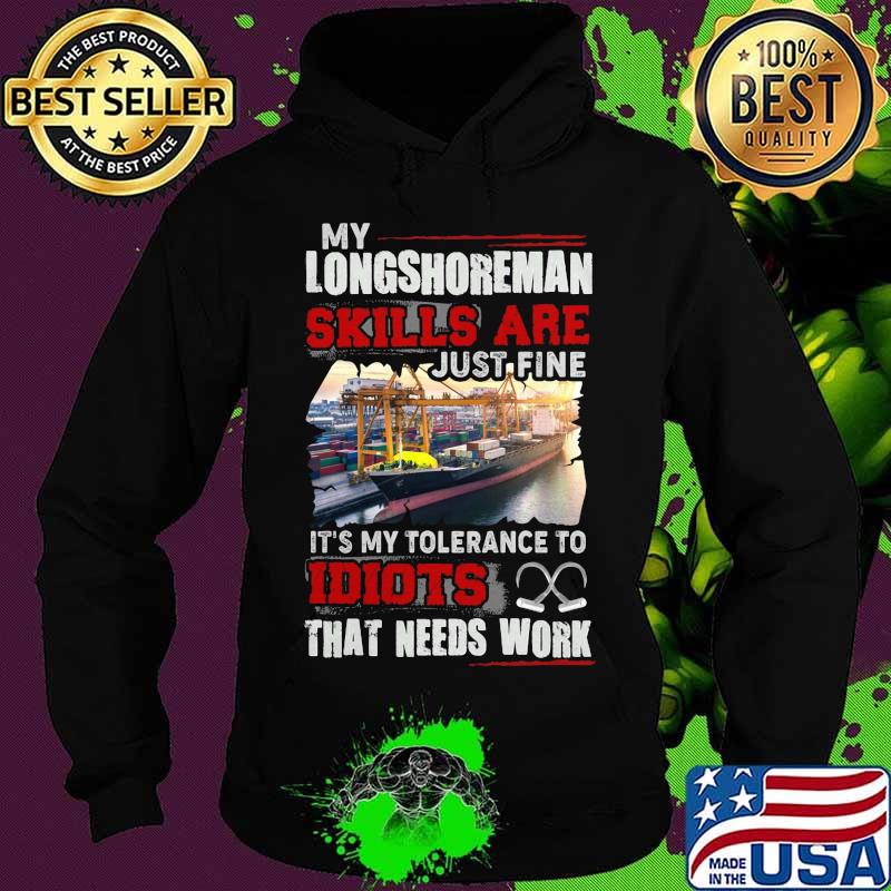 OFFICIAL MY LONGSHOREMAN SKILLS ARE JUST FINE IT'S MY TOLERANCE TO IDIOTS THAT NEED WORK SHIRT Hoodie OFFICIAL MY LONGSHOREMAN SKILLS ARE JUST FINE IT'S MY TOLERANCE TO IDIOTS THAT NEED WORK SHIRT Hoodie