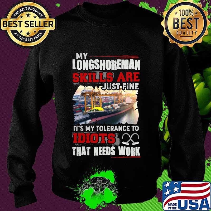 OFFICIAL MY LONGSHOREMAN SKILLS ARE JUST FINE IT'S MY TOLERANCE TO IDIOTS THAT NEED WORK SHIRT Sweater OFFICIAL MY LONGSHOREMAN SKILLS ARE JUST FINE IT'S MY TOLERANCE TO IDIOTS THAT NEED WORK SHIRT Sweater