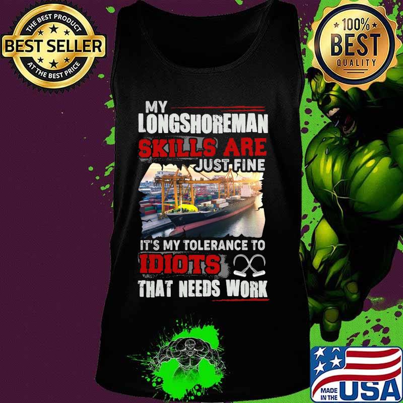 OFFICIAL MY LONGSHOREMAN SKILLS ARE JUST FINE IT'S MY TOLERANCE TO IDIOTS THAT NEED WORK SHIRT Tank top OFFICIAL MY LONGSHOREMAN SKILLS ARE JUST FINE IT'S MY TOLERANCE TO IDIOTS THAT NEED WORK SHIRT Tank top