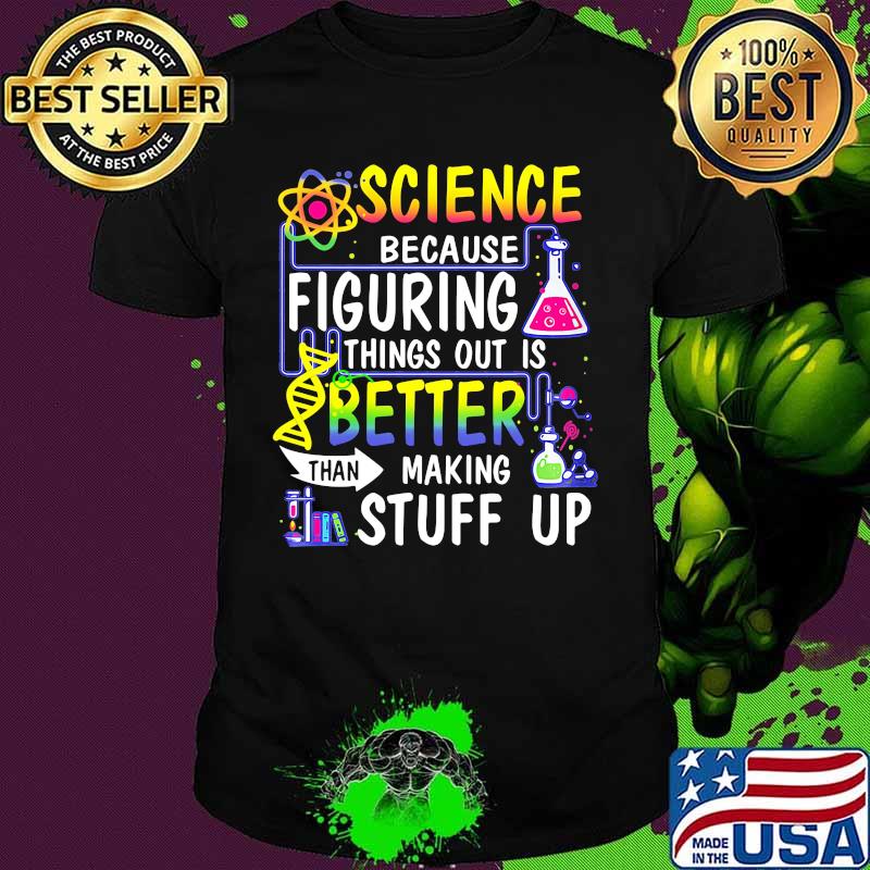 Official Science because figuring things out is better than making stuff up shirt