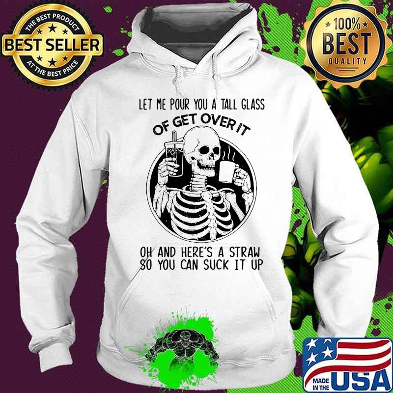 Official Skeleton Let me pour you a tall glass of get over it oh and here's a straw so you can suck it up s Hoodie Official Skeleton Let me pour you a tall glass of get over it oh and here's a straw so you can suck it up s Hoodie