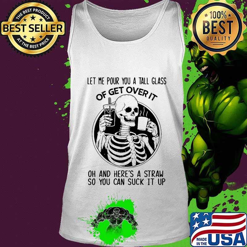 Official Skeleton Let me pour you a tall glass of get over it oh and here's a straw so you can suck it up s Tank top Official Skeleton Let me pour you a tall glass of get over it oh and here's a straw so you can suck it up s Tank top