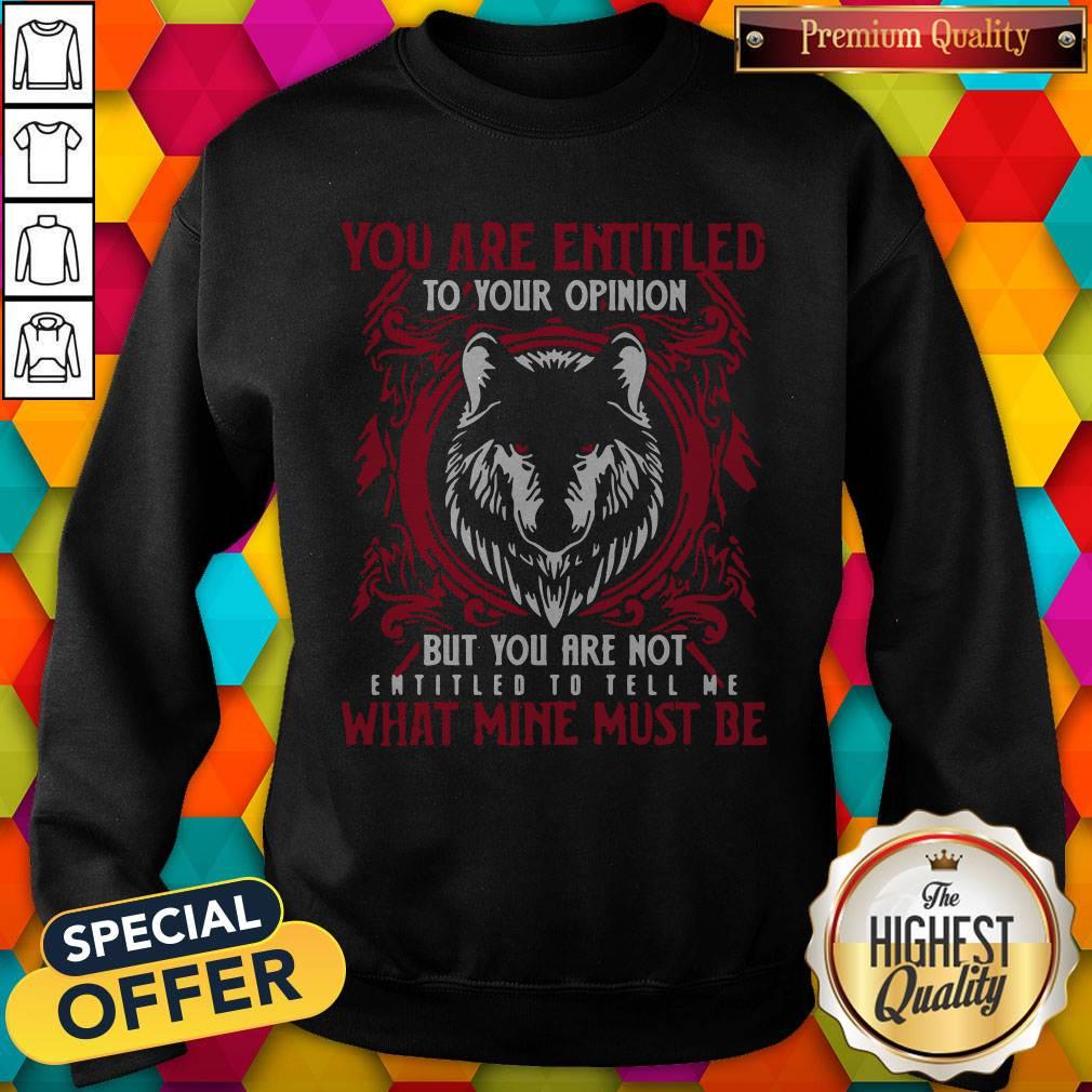 official-wolf-you-are-entitled-to-your-opinion-but-you-are-not-entitled-to-sweatshirt.jpg