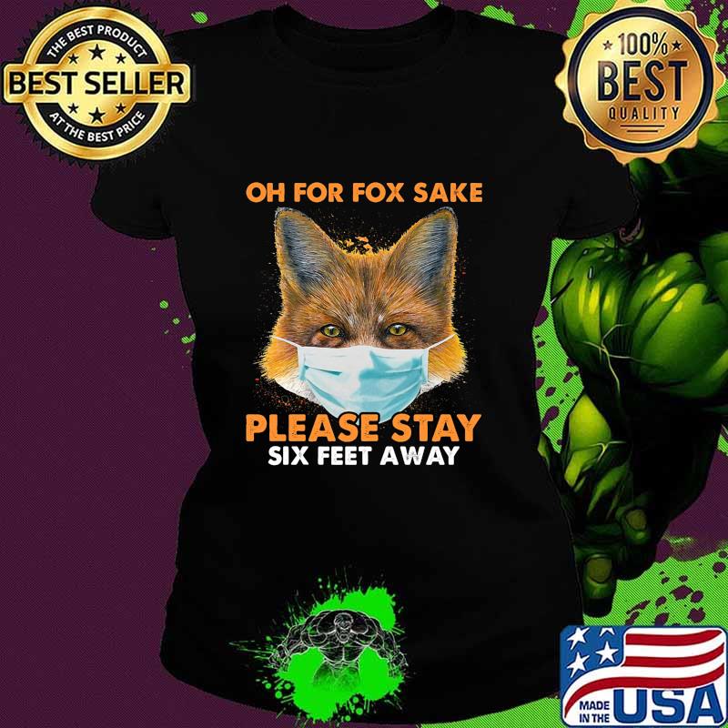 Oh for fox sake please stay six feet away masks s Ladies tee Oh for fox sake please stay six feet away masks s Ladies tee