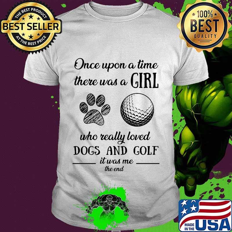 Once upon a time there was a girl who really loved dogs and golf it was me the end shirt