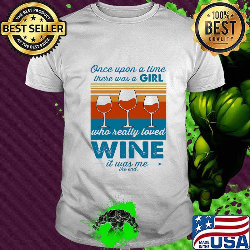 Once upon a time there was a girl who really loved wine it was me the end vintage retro shirt Once upon a time there was a girl who really loved wine it was me the end vintage retro shirt