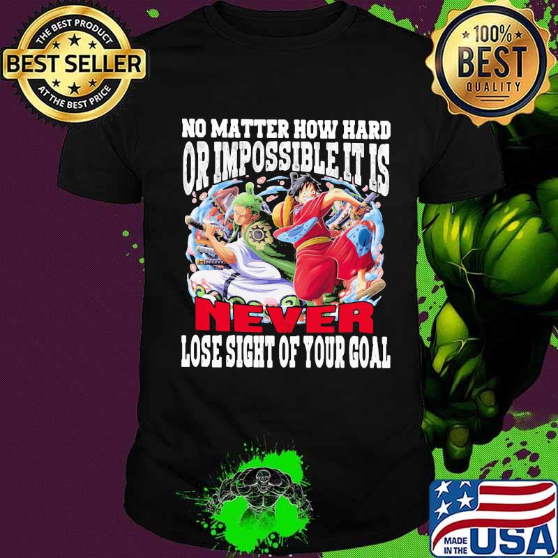 One piece no matter how hard or impossible it is never lose sight of your goal shirt