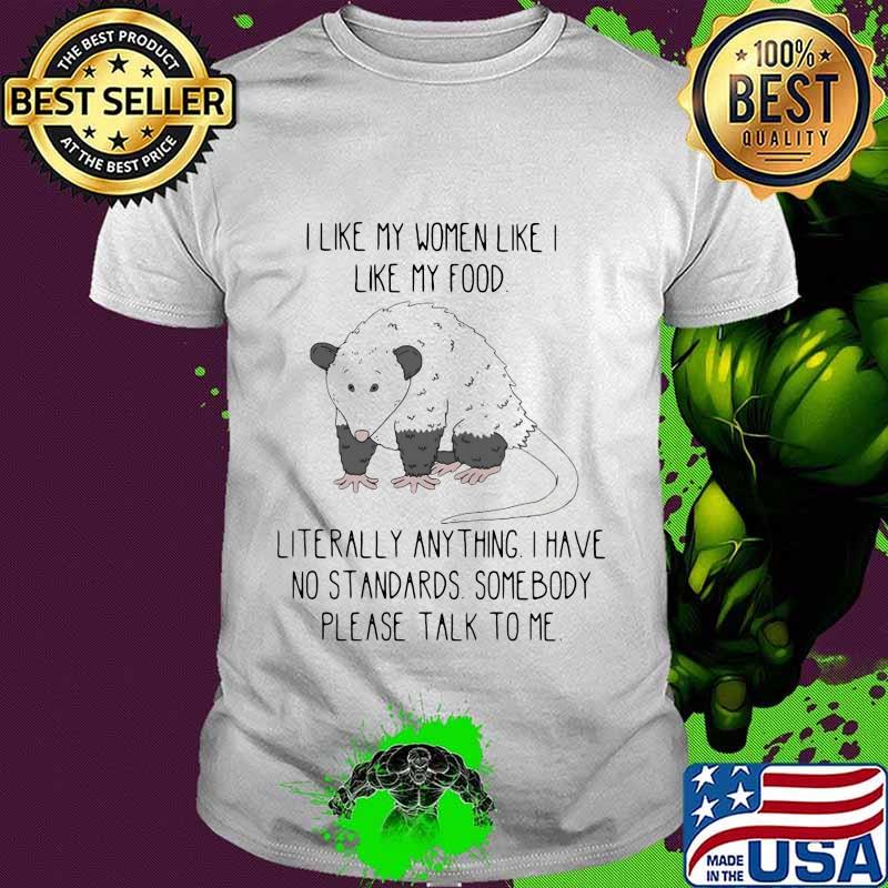 Opossum I like my women like I like my food literally anything I have no standards somebody please talk to me shirt