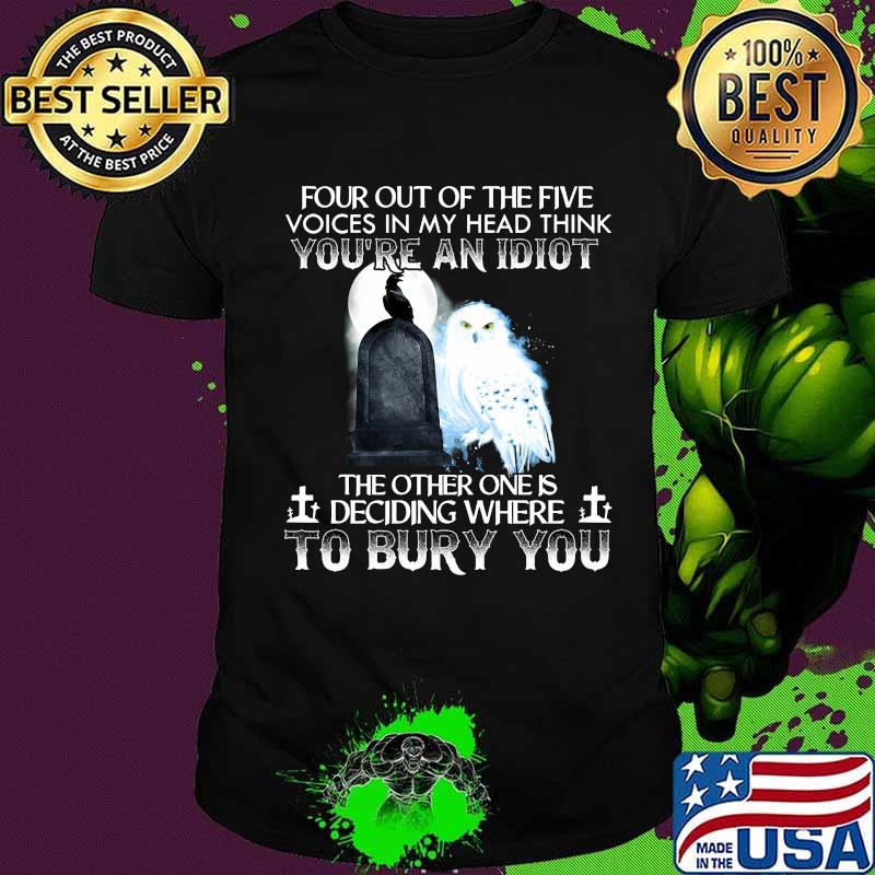 Owl and raven four out of the five voices in my head think you're an idiot the other one is deciding where to bury you shirt