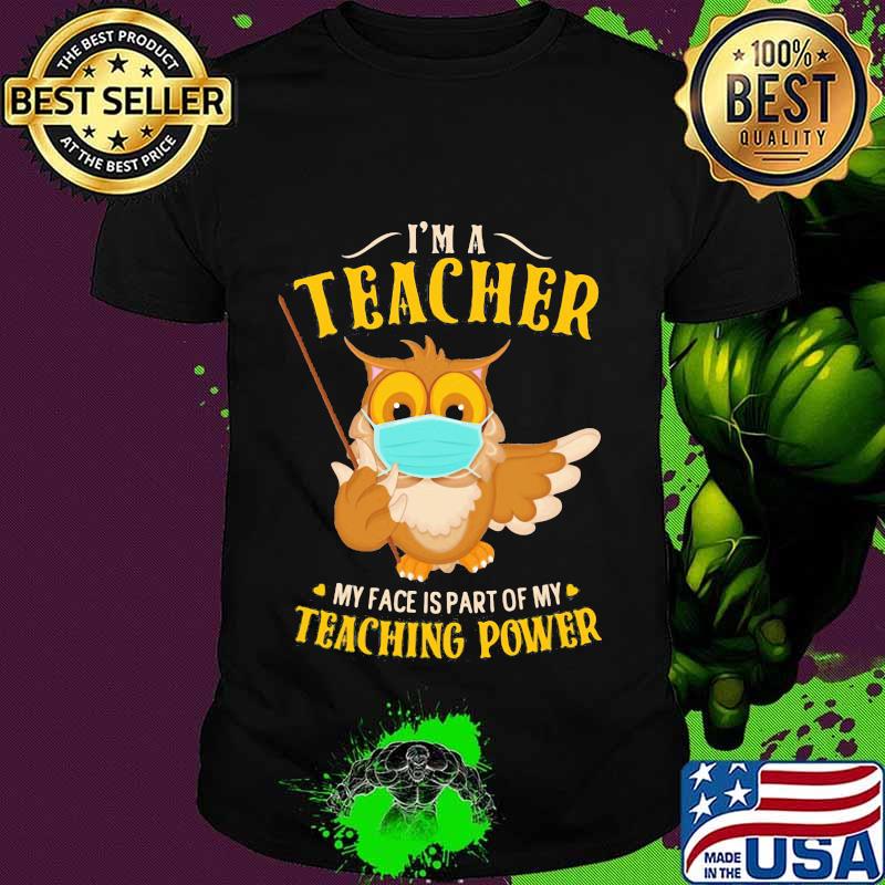 Owl face mask I'm a teacher my face is part of my teaching power shirt