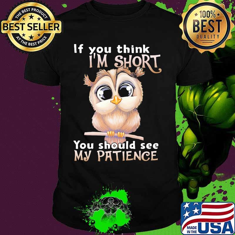 Owl if you think i'm short you should see my patience shirt