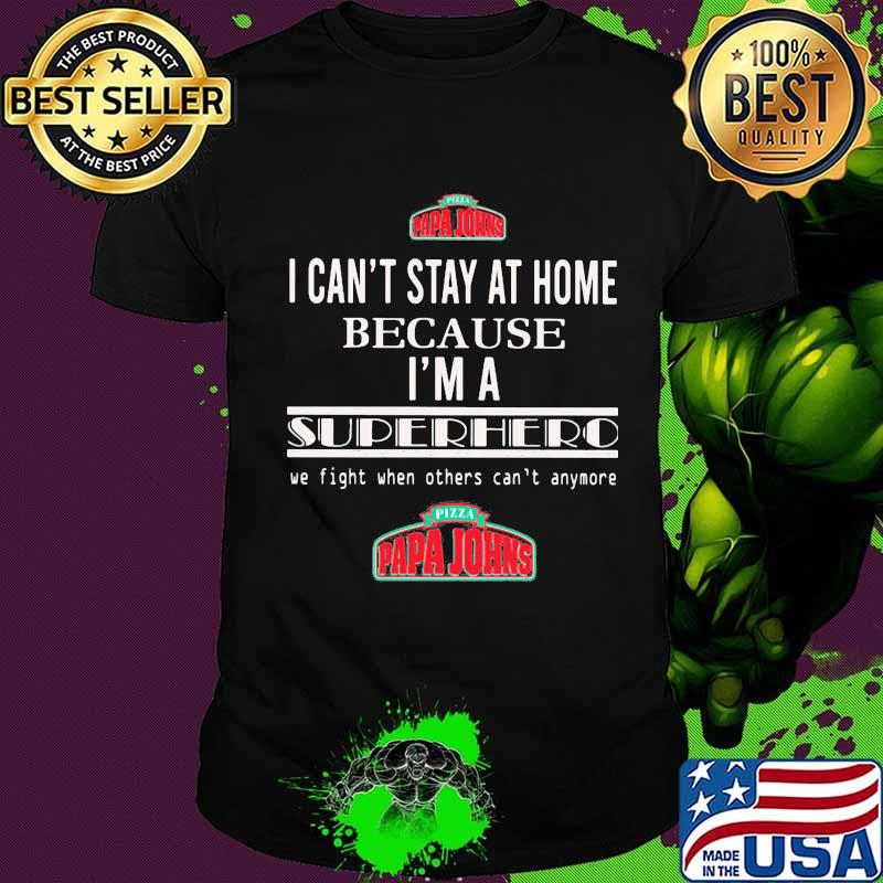 Papa johns i can't stay at home because i'm a superhero we fight when others can't anymore shirt Papa johns i can't stay at home because i'm a superhero we fight when others can't anymore shirt