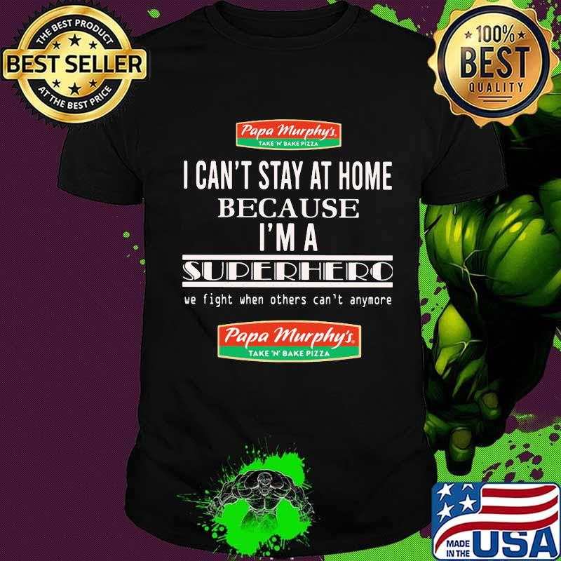 Papa murphy's i can't stay at home because i'm a superhero we fight when others can't anymore shirt