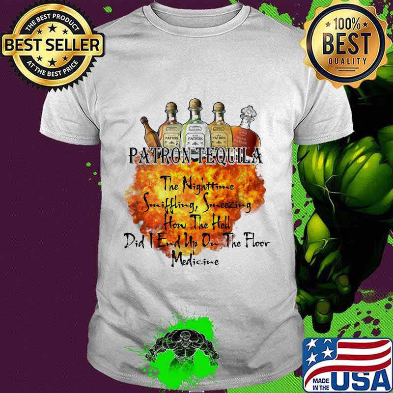 Patron tequila the nighttime sniffling sneezing how the hell did i end un on the floor medicine shirt Patron tequila the nighttime sniffling sneezing how the hell did i end un on the floor medicine shirt