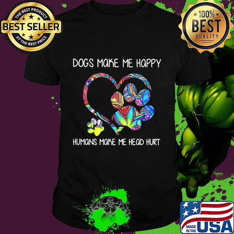 Paw dogs make me happy humans make my head hurt heart shirt