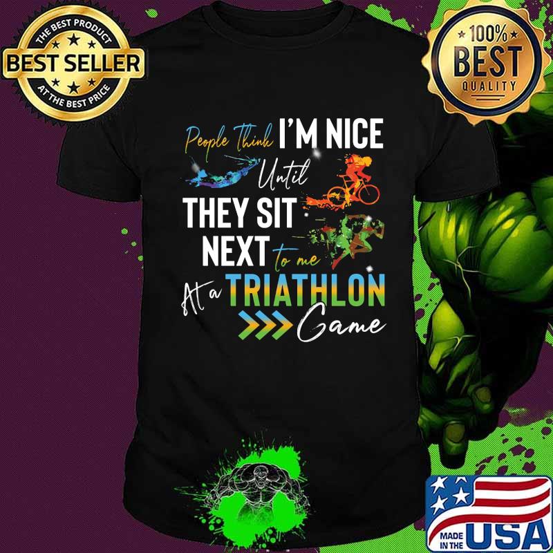 People think i'm nice until they sit next to me triathlon at a game shirt