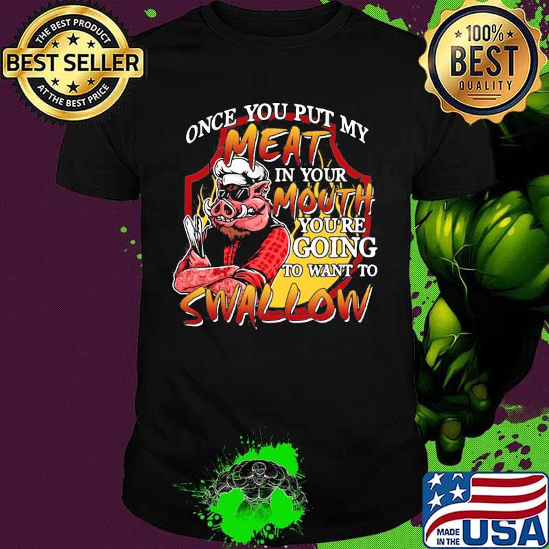Pig once you put my meat in your mouth you're going to want to swallow shirt