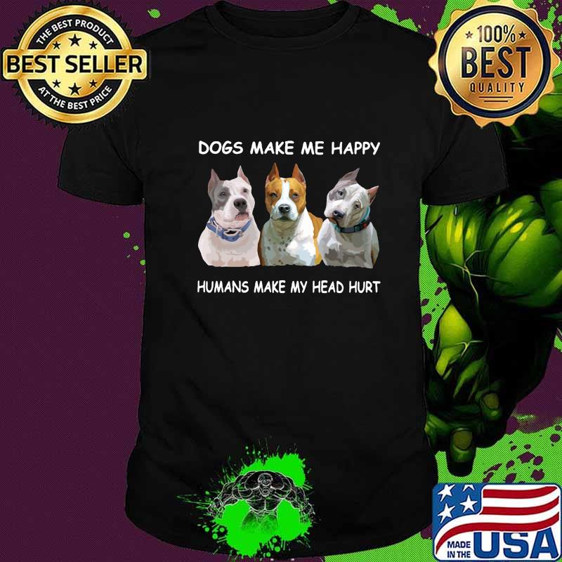 Pitbull dogs make me happy humans make my head hurt shirt
