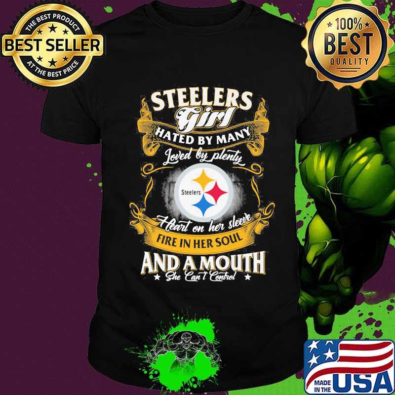 Pittsburgh steelers girl hated by many loved by plenty heart on her sleeve fire in her soul and a mouth she can't control shirt