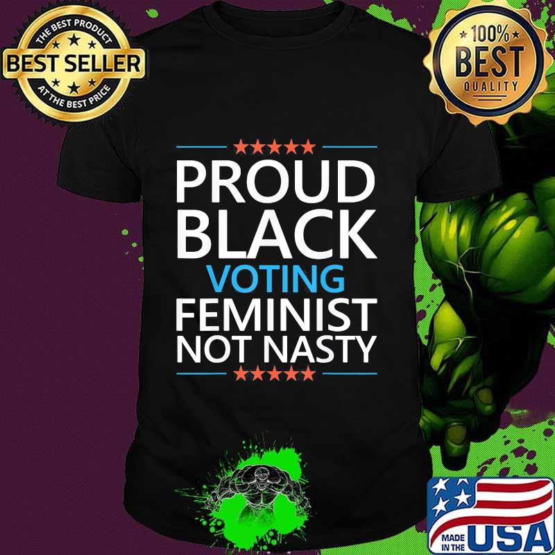 Proud Black Voting Feminist Not Nasty Shirt Proud Black Voting Feminist Not Nasty Shirt