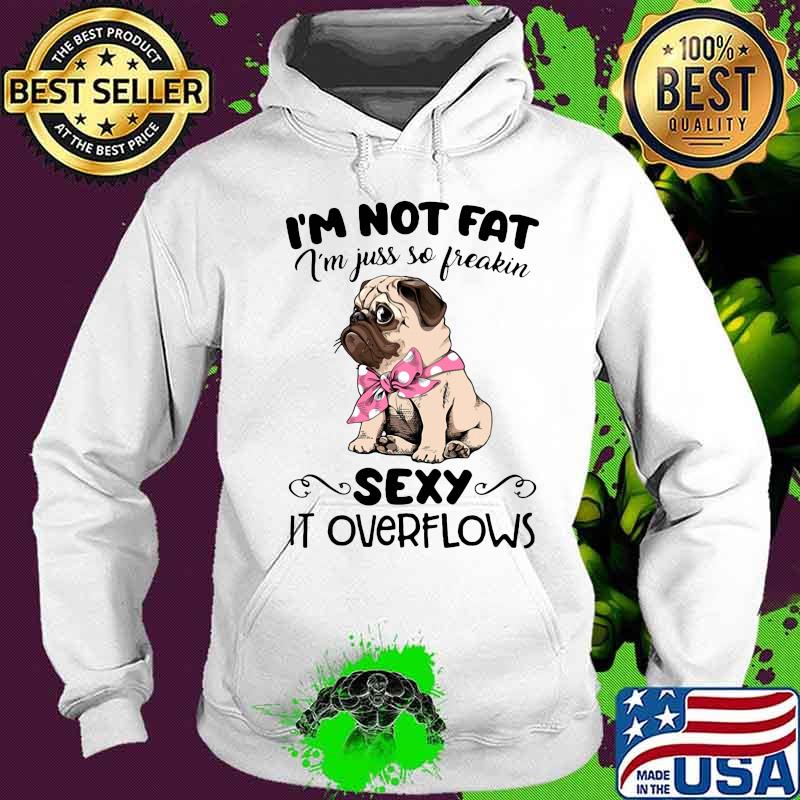 Pug i'm not fat i'm just so freakin sexy it overflows s Hoodie Pug i'm not fat i'm just so freakin sexy it overflows s Hoodie