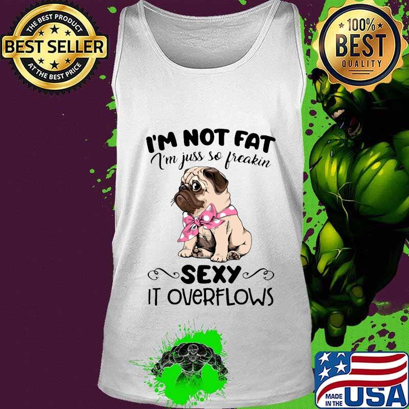 Pug i'm not fat i'm just so freakin sexy it overflows s Tank top Pug i'm not fat i'm just so freakin sexy it overflows s Tank top