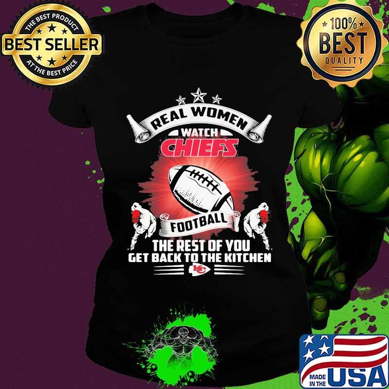 Real women watch kansas city chiefs football the rest of you get back to the kitchen s Ladies tee Real women watch kansas city chiefs football the rest of you get back to the kitchen s Ladies tee