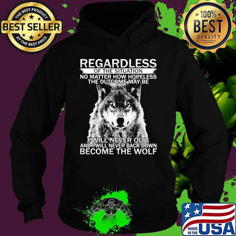 Regardless of the situation no matter how hopeless the outcome may be i will never quit and i will never back down become the wolf s Hoodie Regardless of the situation no matter how hopeless the outcome may be i will never quit and i will never back down become the wolf s Hoodie