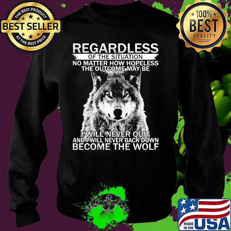 Regardless of the situation no matter how hopeless the outcome may be i will never quit and i will never back down become the wolf s Sweater Regardless of the situation no matter how hopeless the outcome may be i will never quit and i will never back down become the wolf s Sweater