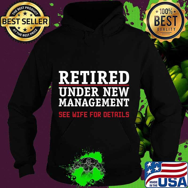Retired, Under New Management See Wife For Details Cute Gift T-Shirt Hoodie Retired, Under New Management See Wife For Details Cute Gift T-Shirt Hoodie