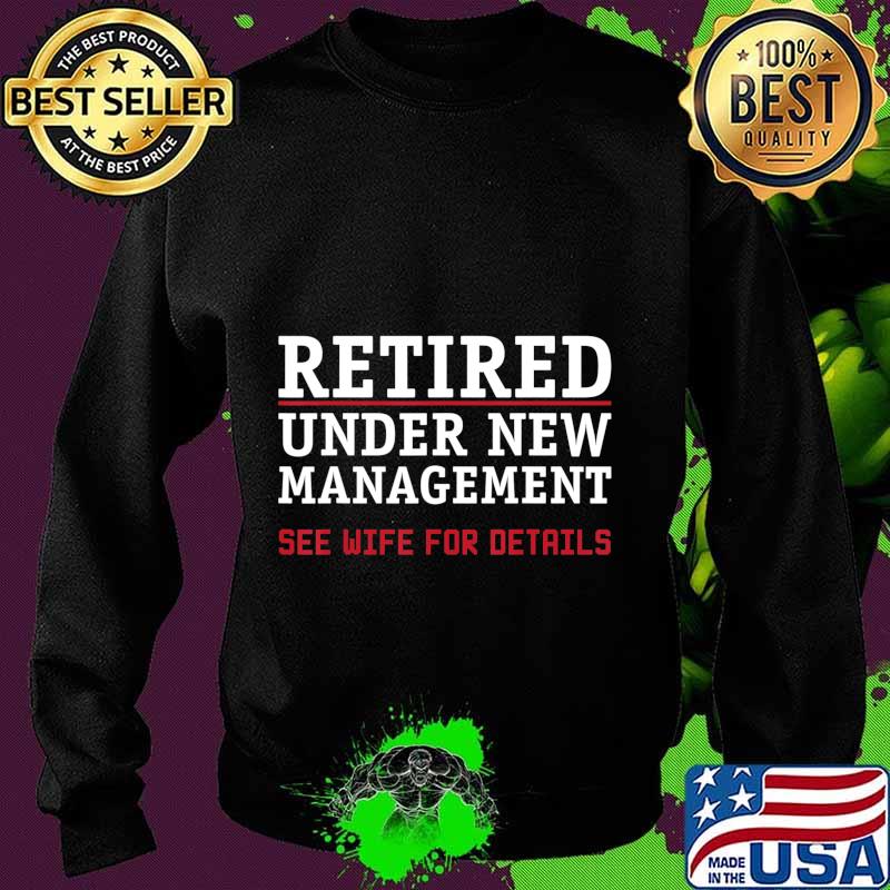 Retired, Under New Management See Wife For Details Cute Gift T-Shirt Sweater Retired, Under New Management See Wife For Details Cute Gift T-Shirt Sweater